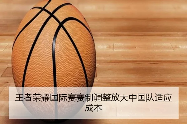 王者荣耀国际赛赛制调整放大中国队适应成本
